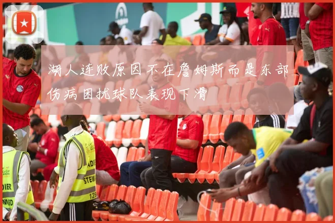 湖人连败原因不在詹姆斯而是东部伤病困扰球队表现下滑