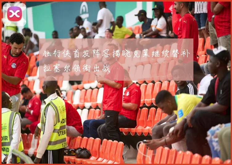 独行侠首发阵容揭晓克莱继续替补拉塞尔领衔出战