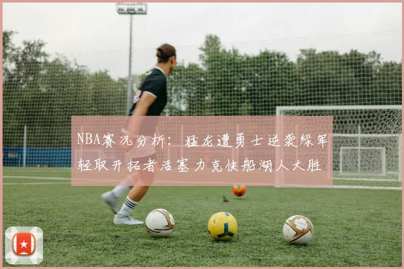 NBA赛况分析：猛龙遭勇士逆袭绿军轻取开拓者活塞力克快船湖人大胜国王