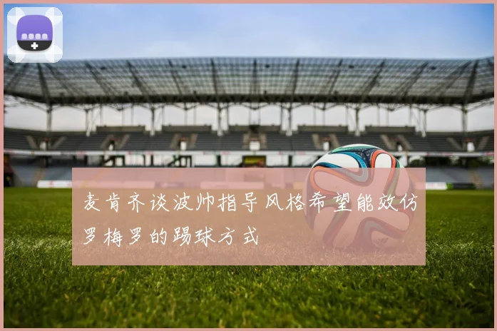 麦肯齐谈波帅指导风格希望能效仿罗梅罗的踢球方式