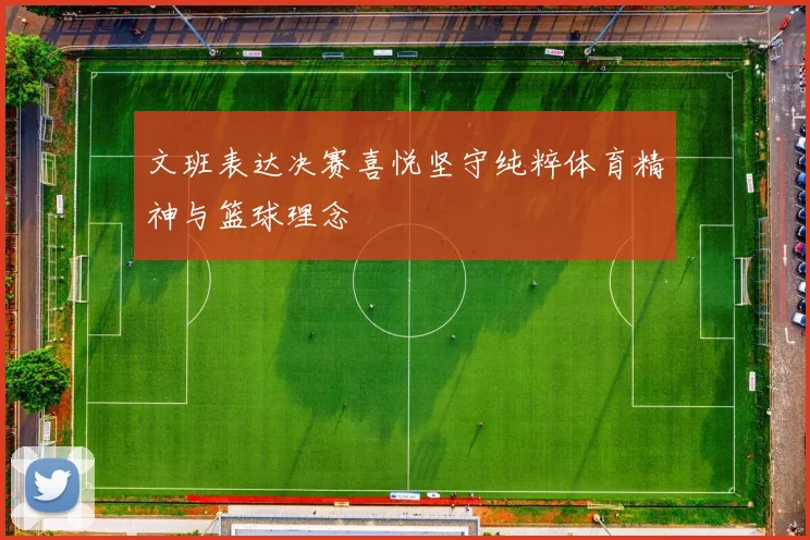 文班表达决赛喜悦坚守纯粹体育精神与篮球理念