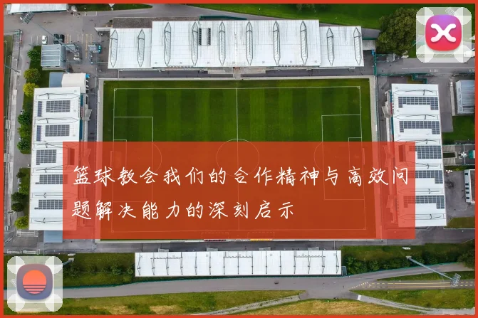 篮球教会我们的合作精神与高效问题解决能力的深刻启示