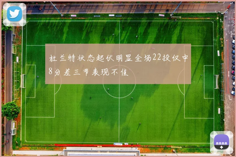 杜兰特状态起伏明显全场22投仅中8分差三节表现不佳