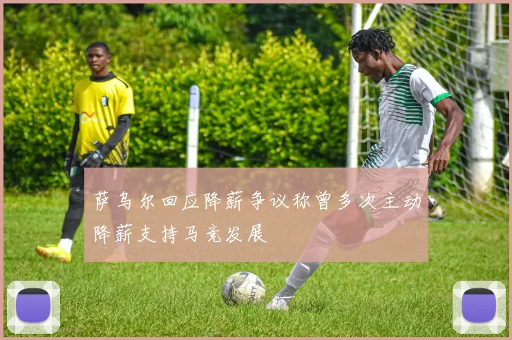 萨乌尔回应降薪争议称曾多次主动降薪支持马竞发展