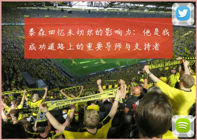 泰森回忆米切尔的影响力：他是我成功道路上的重要导师与支持者
