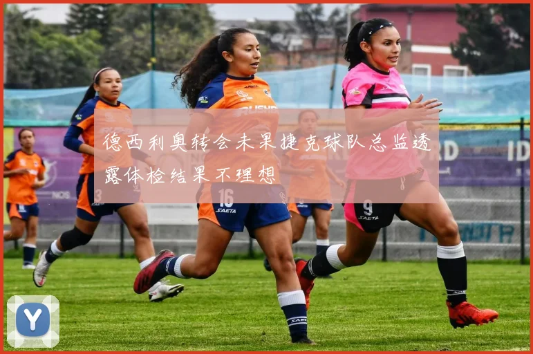 德西利奥转会未果捷克球队总监透露体检结果不理想