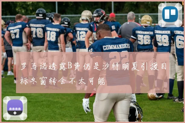 罗马诺透露B费仍是沙特明夏引援目标冬窗转会不太可能