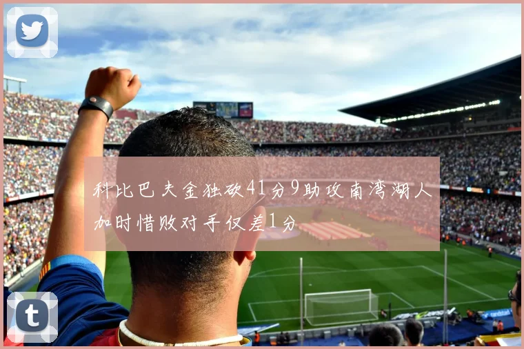 科比巴夫金独砍41分9助攻南湾湖人加时惜败对手仅差1分