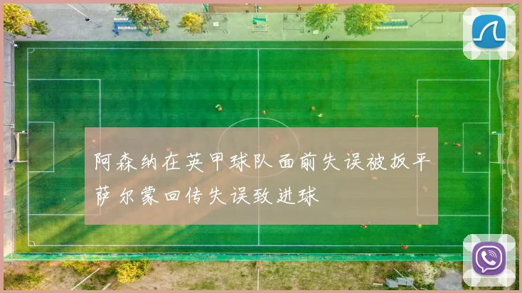 阿森纳在英甲球队面前失误被扳平萨尔蒙回传失误致进球