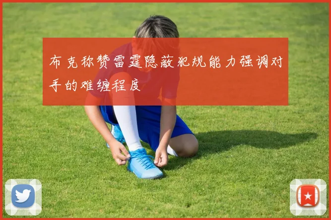 布克称赞雷霆隐蔽犯规能力强调对手的难缠程度